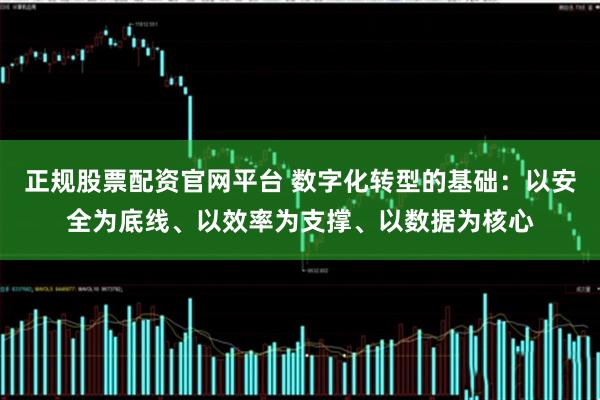 正规股票配资官网平台 数字化转型的基础：以安全为底线、以效率为支撑、以数据为核心