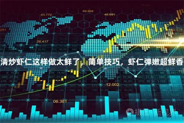 清炒虾仁这样做太鲜了，简单技巧，虾仁弹嫩超鲜香