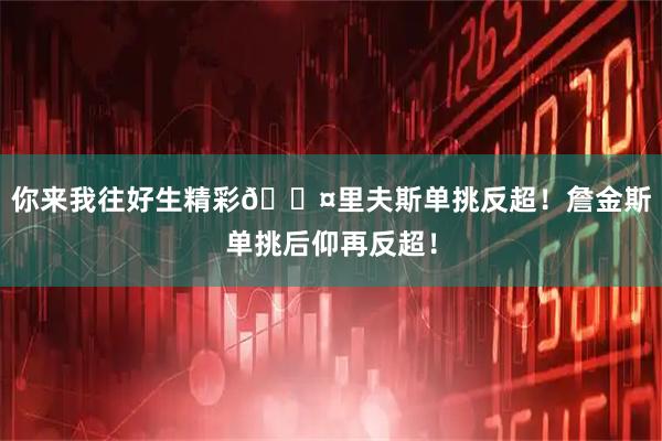 你来我往好生精彩😤里夫斯单挑反超！詹金斯单挑后仰再反超！