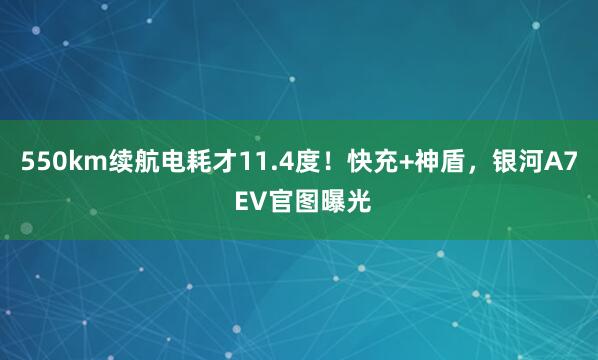 550km续航电耗才11.4度！快充+神盾，银河A7 EV官图曝光