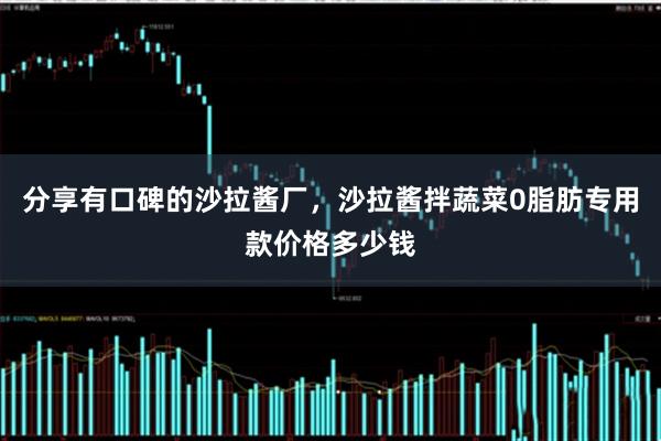 分享有口碑的沙拉酱厂，沙拉酱拌蔬菜0脂肪专用款价格多少钱
