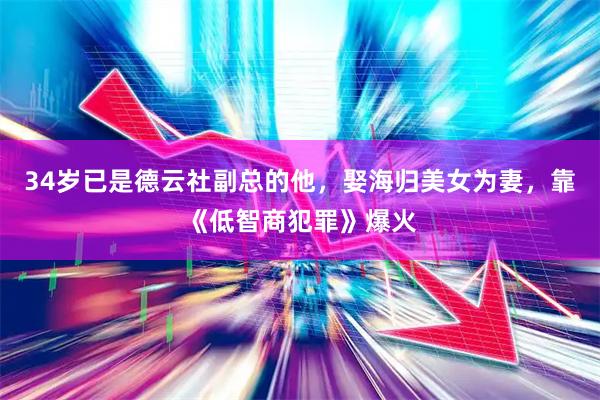 34岁已是德云社副总的他，娶海归美女为妻，靠《低智商犯罪》爆火