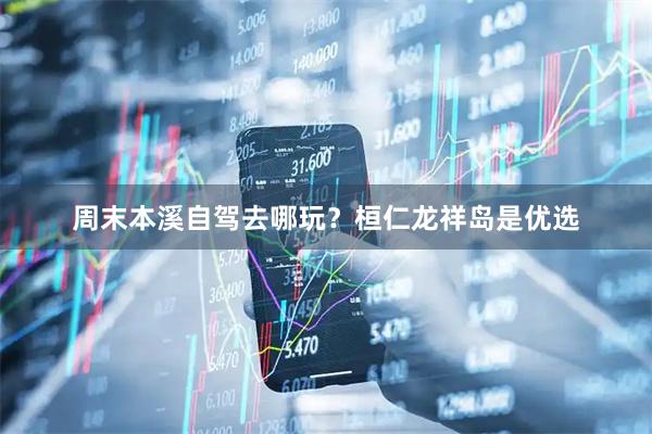 周末本溪自驾去哪玩？桓仁龙祥岛是优选