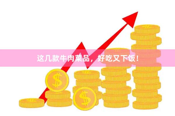 这几款牛肉菜品，好吃又下饭！