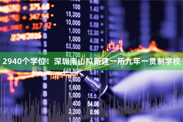 2940个学位！深圳南山拟新建一所九年一贯制学校