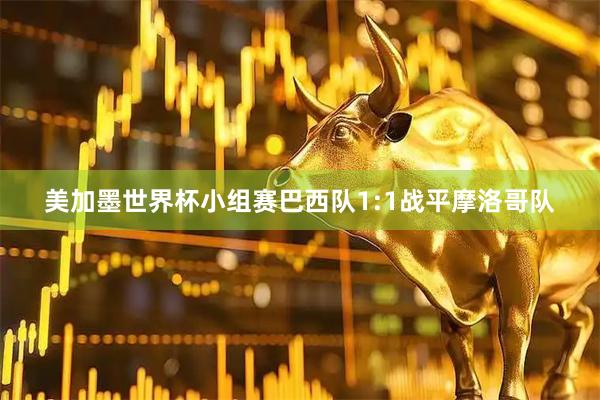 美加墨世界杯小组赛巴西队1:1战平摩洛哥队