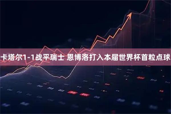 卡塔尔1-1战平瑞士 恩博洛打入本届世界杯首粒点球