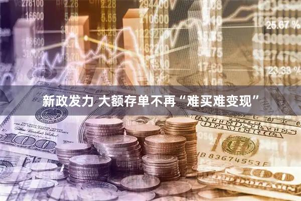 新政发力 大额存单不再“难买难变现”