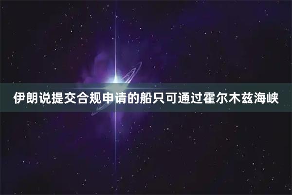 伊朗说提交合规申请的船只可通过霍尔木兹海峡