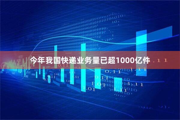 今年我国快递业务量已超1000亿件