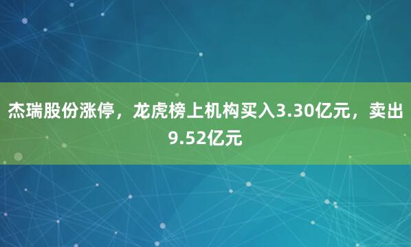 杰瑞股份涨停，龙虎榜上机构买入3.30亿元，卖出9.52亿元