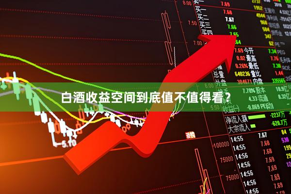 白酒收益空间到底值不值得看？