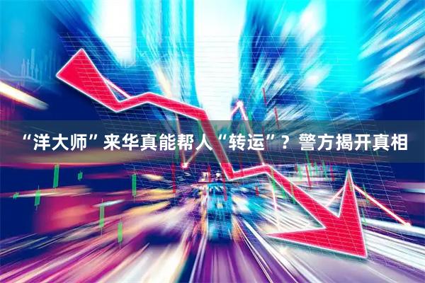 “洋大师”来华真能帮人“转运”？警方揭开真相
