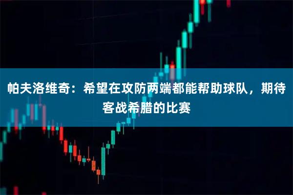 帕夫洛维奇：希望在攻防两端都能帮助球队，期待客战希腊的比赛