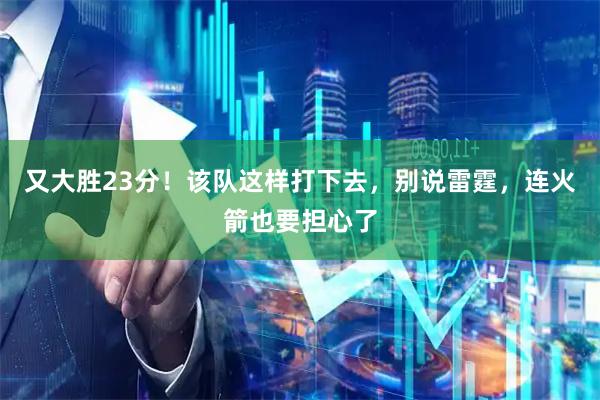 又大胜23分！该队这样打下去，别说雷霆，连火箭也要担心了